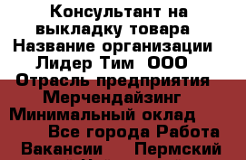 Консультант на выкладку товара › Название организации ­ Лидер Тим, ООО › Отрасль предприятия ­ Мерчендайзинг › Минимальный оклад ­ 18 000 - Все города Работа » Вакансии   . Пермский край,Чайковский г.